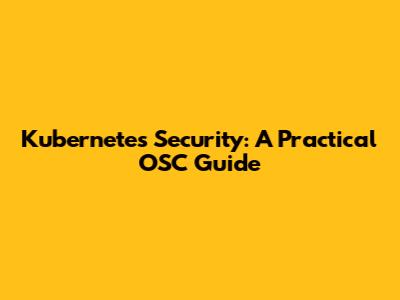 Kubernetes Security: A Practical OSC Guide