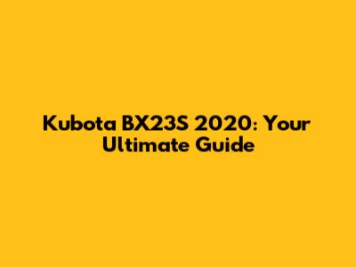 Kubota BX23S 2020: Your Ultimate Guide