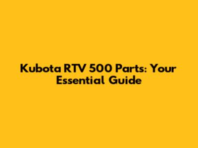 Kubota RTV 500 Parts: Your Essential Guide