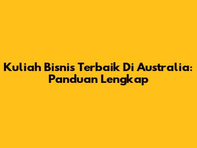 Kuliah Bisnis Terbaik Di Australia: Panduan Lengkap