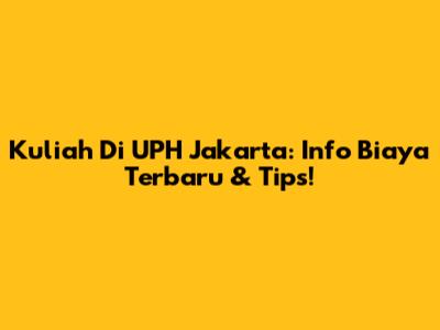 Kuliah Di UPH Jakarta: Info Biaya Terbaru & Tips!