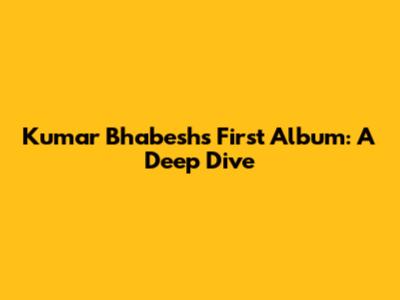 Kumar Bhabesh's First Album: A Deep Dive