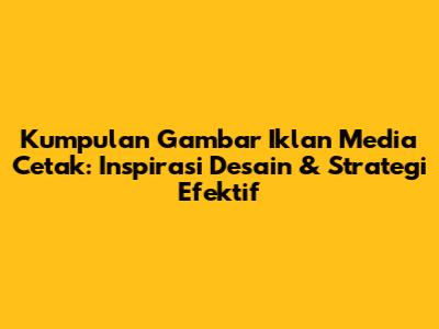 Kumpulan Gambar Iklan Media Cetak: Inspirasi Desain & Strategi Efektif