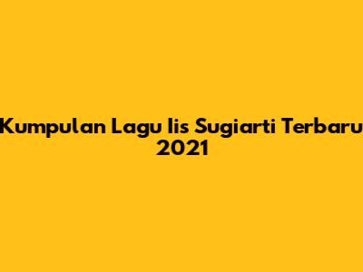 Kumpulan Lagu Iis Sugiarti Terbaru 2021