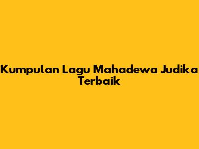 Kumpulan Lagu Mahadewa Judika Terbaik