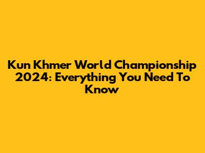 Kun Khmer World Championship 2024: Everything You Need To Know