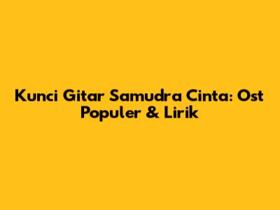Kunci Gitar Samudra Cinta: Ost Populer & Lirik