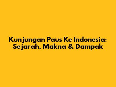 Kunjungan Paus Ke Indonesia: Sejarah, Makna & Dampak