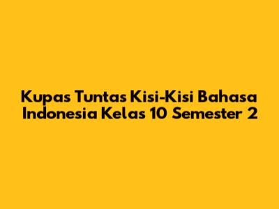 Kupas Tuntas Kisi-Kisi Bahasa Indonesia Kelas 10 Semester 2