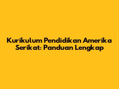 Kurikulum Pendidikan Amerika Serikat: Panduan Lengkap