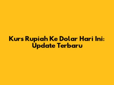 Kurs Rupiah Ke Dolar Hari Ini: Update Terbaru