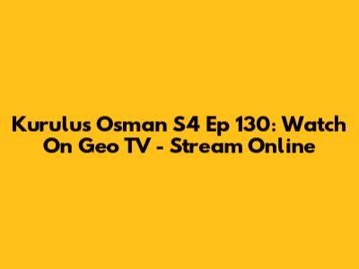 Kurulus Osman S4 Ep 130: Watch On Geo TV - Stream Online