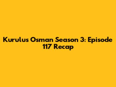 Kurulus Osman Season 3: Episode 117 Recap