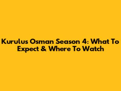 Kurulus Osman Season 4: What To Expect & Where To Watch