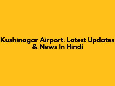 Kushinagar Airport: Latest Updates & News In Hindi
