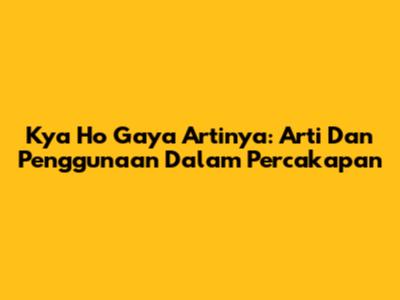 Kya Ho Gaya Artinya: Arti Dan Penggunaan Dalam Percakapan