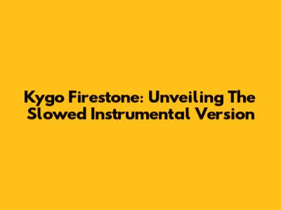 Kygo Firestone: Unveiling The Slowed Instrumental Version