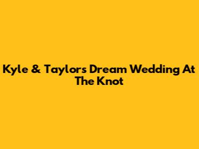 Kyle & Taylor's Dream Wedding At The Knot