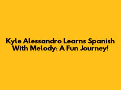 Kyle Alessandro Learns Spanish With Melody: A Fun Journey!