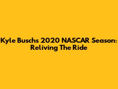 Kyle Busch's 2020 NASCAR Season: Reliving The Ride