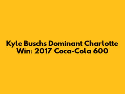 Kyle Busch's Dominant Charlotte Win: 2017 Coca-Cola 600