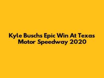 Kyle Busch's Epic Win At Texas Motor Speedway 2020
