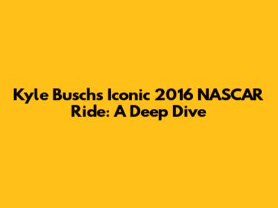 Kyle Busch's Iconic 2016 NASCAR Ride: A Deep Dive