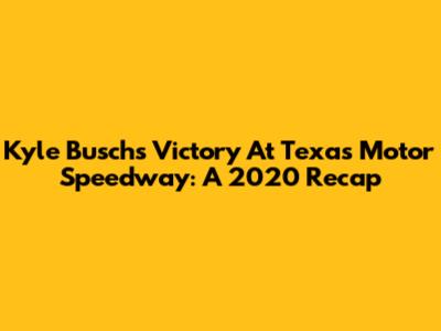 Kyle Busch's Victory At Texas Motor Speedway: A 2020 Recap