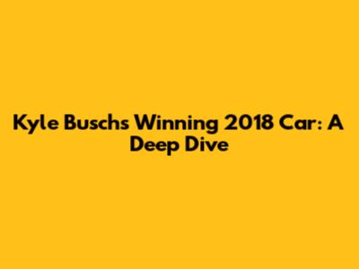 Kyle Busch's Winning 2018 Car: A Deep Dive