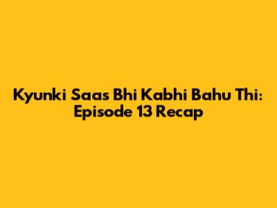 Kyunki Saas Bhi Kabhi Bahu Thi: Episode 13 Recap
