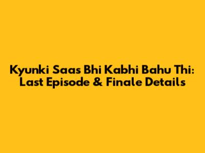 Kyunki Saas Bhi Kabhi Bahu Thi: Last Episode & Finale Details