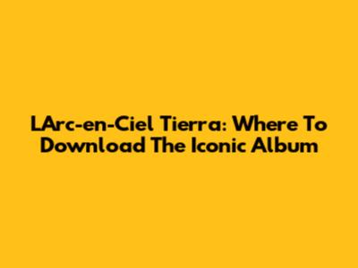 L'Arc-en-Ciel Tierra: Where To Download The Iconic Album