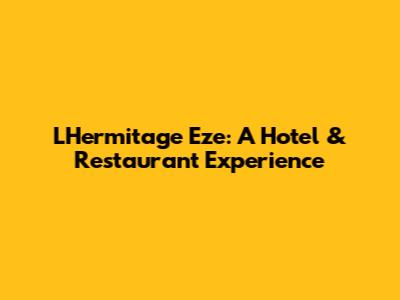 L'Hermitage Eze: A Hotel & Restaurant Experience