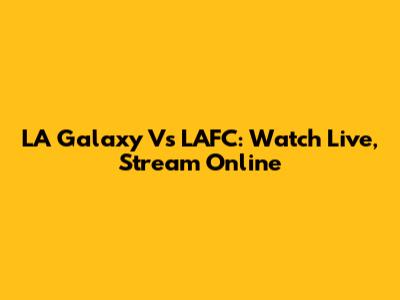 LA Galaxy Vs LAFC: Watch Live, Stream Online