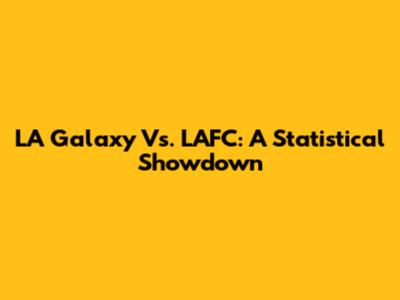 LA Galaxy Vs. LAFC: A Statistical Showdown
