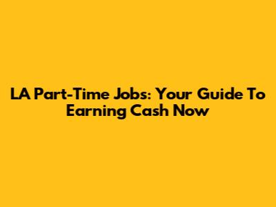 LA Part-Time Jobs: Your Guide To Earning Cash Now