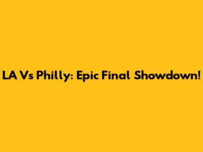 LA Vs Philly: Epic Final Showdown!