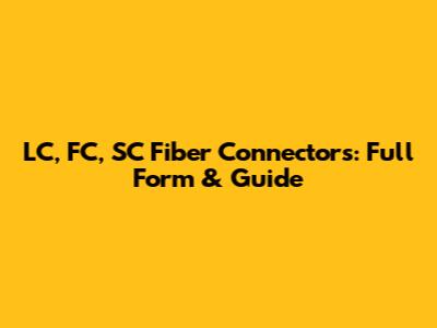 LC, FC, SC Fiber Connectors: Full Form & Guide