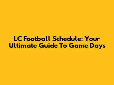 LC Football Schedule: Your Ultimate Guide To Game Days