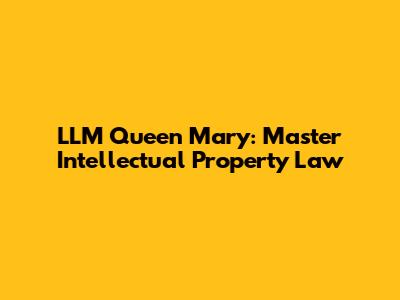 LLM Queen Mary: Master Intellectual Property Law
