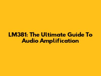 LM381: The Ultimate Guide To Audio Amplification