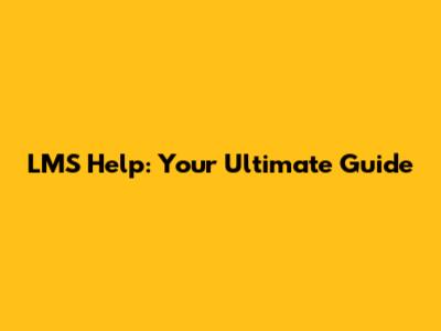 LMS Help: Your Ultimate Guide
