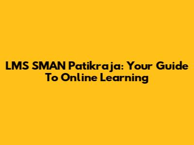 LMS SMAN Patikraja: Your Guide To Online Learning