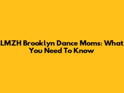LMZH Brooklyn Dance Moms: What You Need To Know