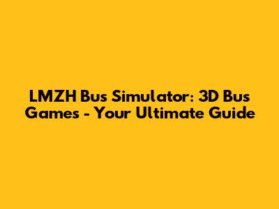 LMZH Bus Simulator: 3D Bus Games - Your Ultimate Guide