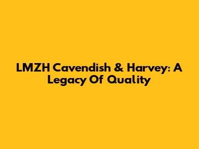 LMZH Cavendish & Harvey: A Legacy Of Quality