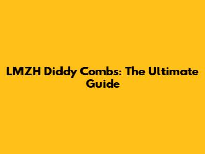 LMZH Diddy Combs: The Ultimate Guide