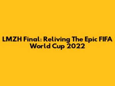 LMZH Final: Reliving The Epic FIFA World Cup 2022