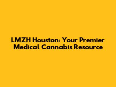 LMZH Houston: Your Premier Medical Cannabis Resource