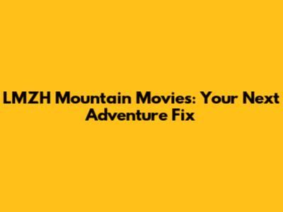LMZH Mountain Movies: Your Next Adventure Fix
